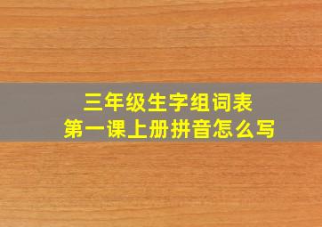 三年级生字组词表 第一课上册拼音怎么写